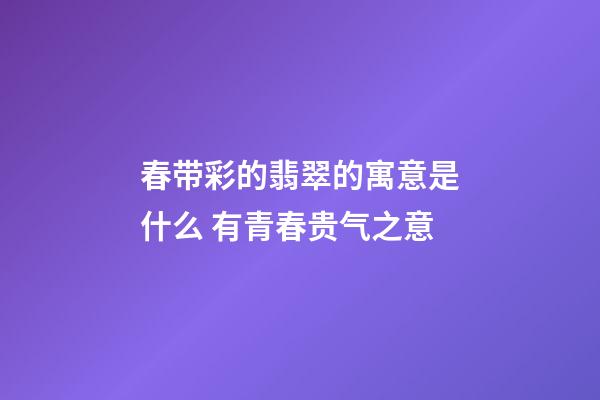 春带彩的翡翠的寓意是什么 有青春贵气之意